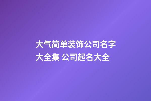 大气简单装饰公司名字大全集 公司起名大全-第1张-公司起名-玄机派
